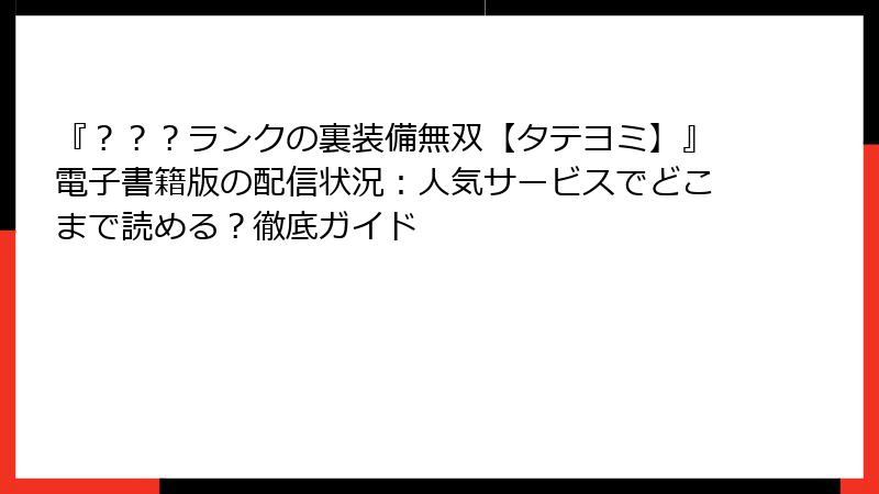 『？？？ランクの裏装備無双【タテヨミ】』電子書籍版の配信状況：人気サービスでどこまで読める？徹底ガイド