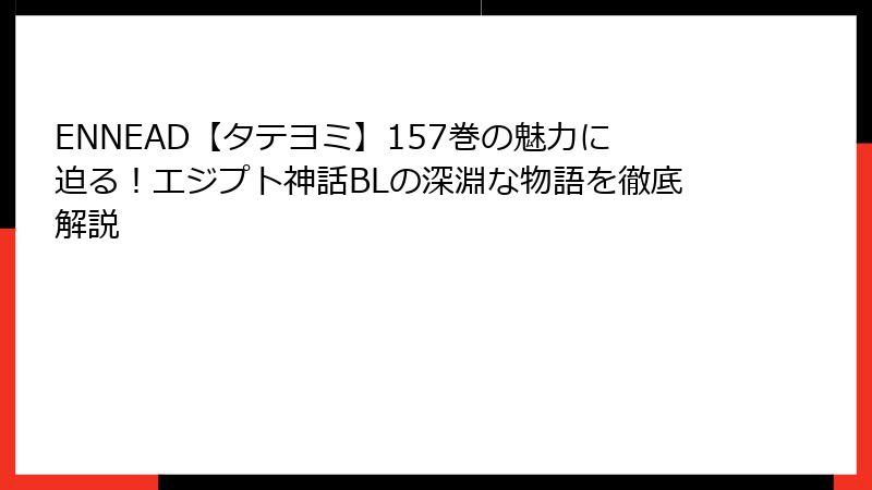 ENNEAD【タテヨミ】157巻の魅力に迫る！エジプト神話BLの深淵な物語を徹底解説