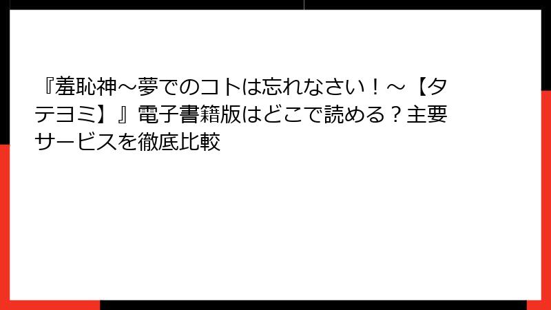 『羞恥神～夢でのコトは忘れなさい！～【タテヨミ】』電子書籍版はどこで読める？主要サービスを徹底比較