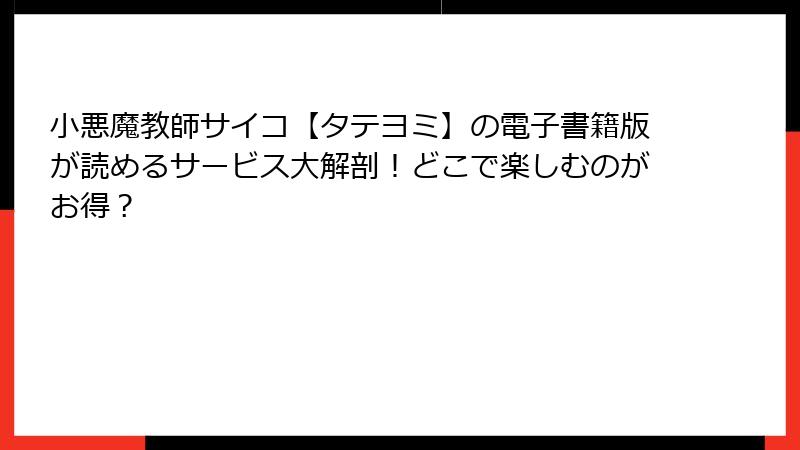 小悪魔教師サイコ【タテヨミ】の電子書籍版が読めるサービス大解剖！どこで楽しむのがお得？