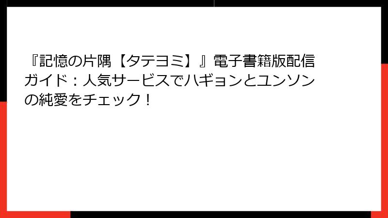 『記憶の片隅【タテヨミ】』電子書籍版配信ガイド：人気サービスでハギョンとユンソンの純愛をチェック！