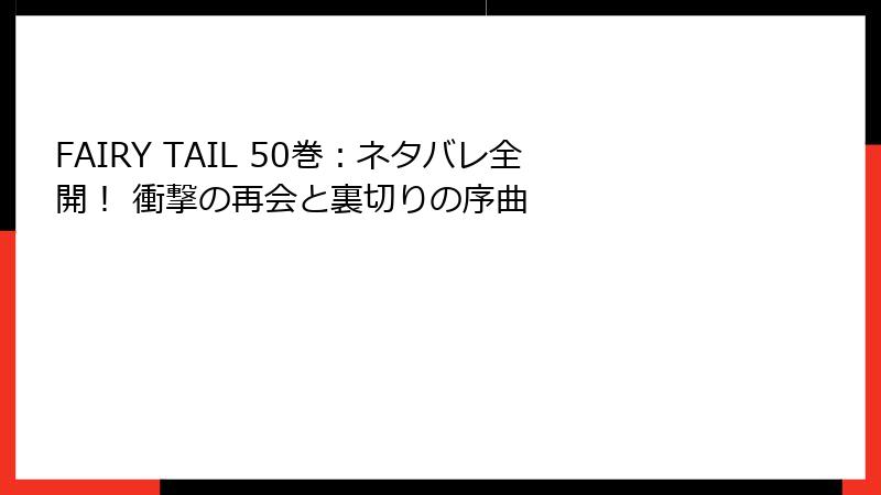FAIRY TAIL 50巻：ネタバレ全開！ 衝撃の再会と裏切りの序曲