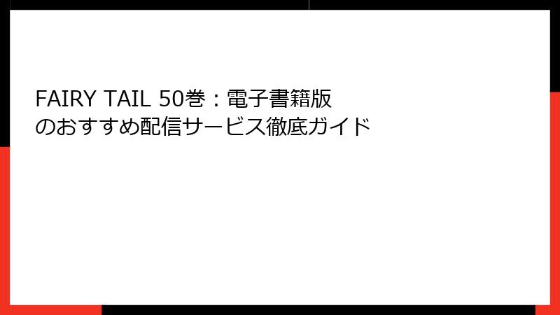 FAIRY TAIL 50巻：電子書籍版のおすすめ配信サービス徹底ガイド