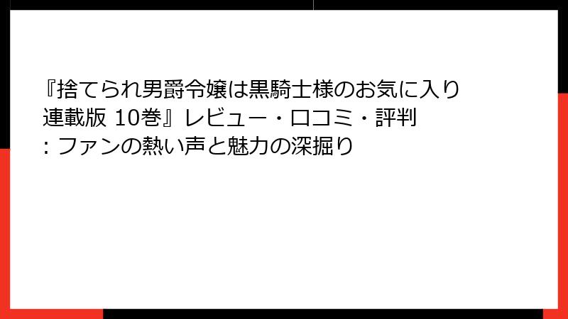『捨てられ男爵令嬢は黒騎士様のお気に入り 連載版 10巻』レビュー・口コミ・評判：ファンの熱い声と魅力の深掘り