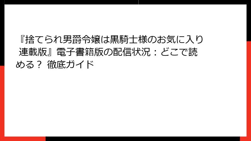 『捨てられ男爵令嬢は黒騎士様のお気に入り 連載版』電子書籍版の配信状況：どこで読める？ 徹底ガイド
