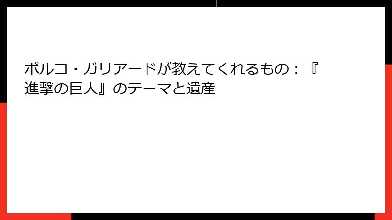 ポルコ・ガリアードが教えてくれるもの：『進撃の巨人』のテーマと遺産