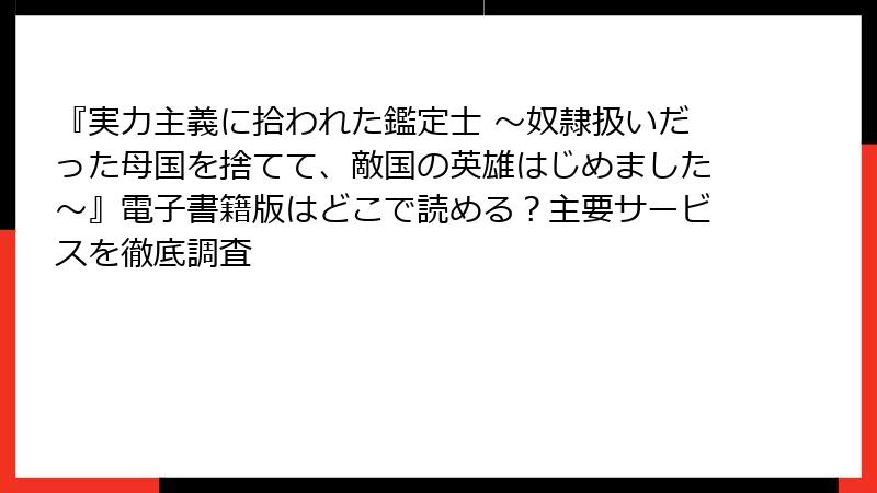 『実力主義に拾われた鑑定士 ～奴隷扱いだった母国を捨てて、敵国の英雄はじめました～』電子書籍版はどこで読める？主要サービスを徹底調査