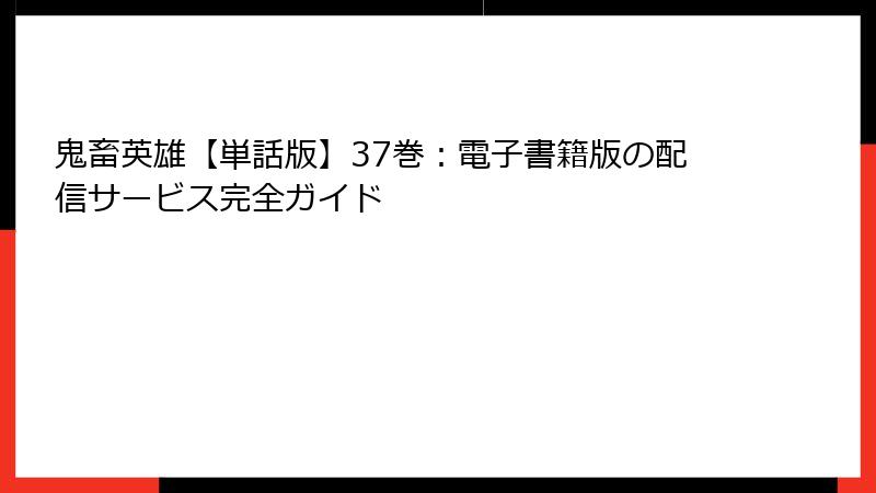 鬼畜英雄【単話版】37巻：電子書籍版の配信サービス完全ガイド