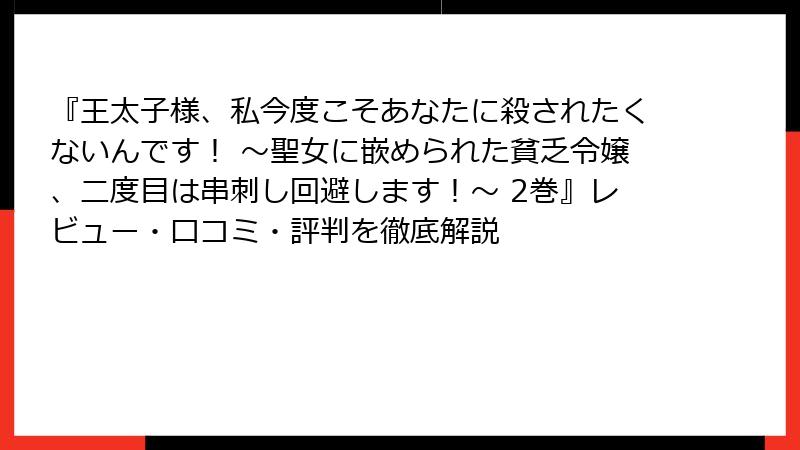 『王太子様、私今度こそあなたに殺されたくないんです！ ～聖女に嵌められた貧乏令嬢、二度目は串刺し回避します！～ 2巻』レビュー・口コミ・評判を徹底解説