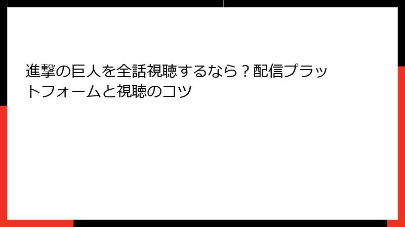 進撃の巨人を全話視聴するなら？配信プラットフォームと視聴のコツ