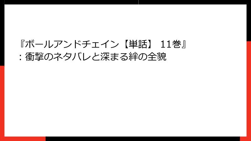 『ボールアンドチェイン【単話】 11巻』：衝撃のネタバレと深まる絆の全貌