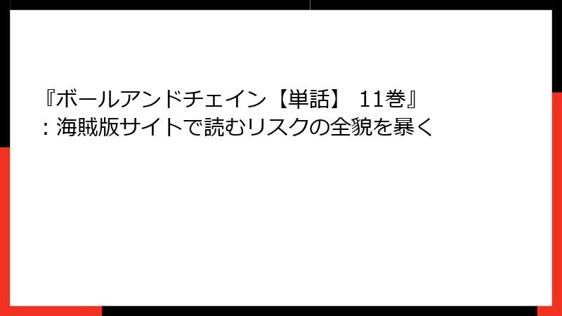 『ボールアンドチェイン【単話】 11巻』：海賊版サイトで読むリスクの全貌を暴く
