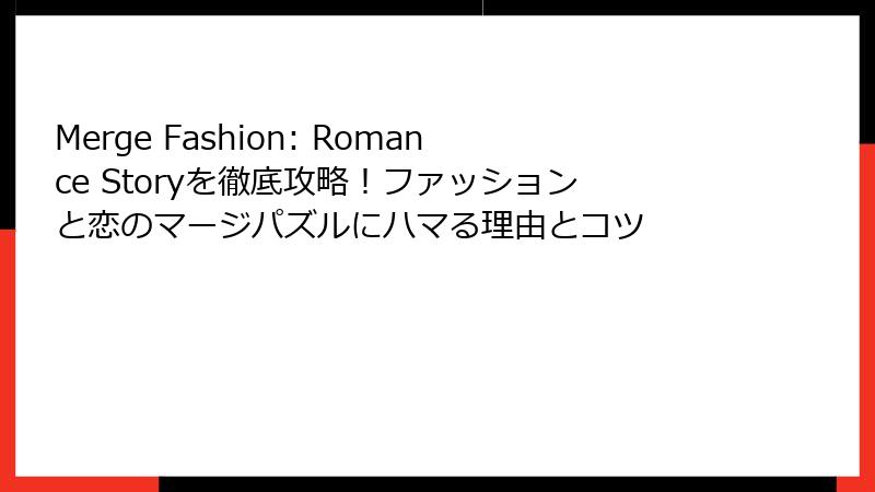 Merge Fashion: Romance Storyを徹底攻略！ファッションと恋のマージパズルにハマる理由とコツ