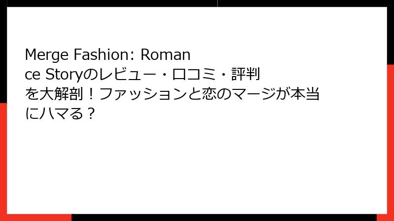 Merge Fashion: Romance Storyのレビュー・口コミ・評判を大解剖！ファッションと恋のマージが本当にハマる？