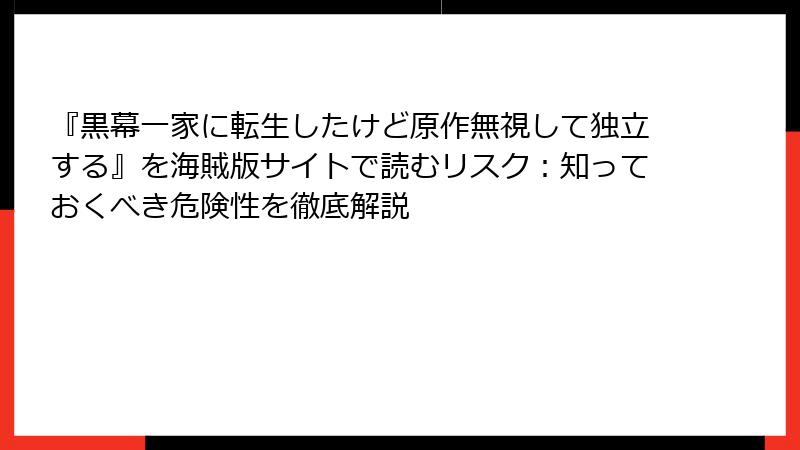『黒幕一家に転生したけど原作無視して独立する』を海賊版サイトで読むリスク:知っておくべき危険性を徹底解説