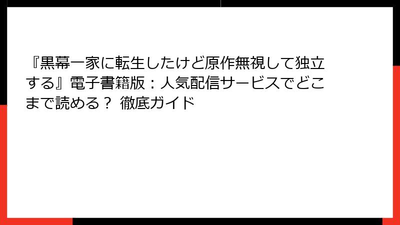 『黒幕一家に転生したけど原作無視して独立する』電子書籍版:人気配信サービスでどこまで読める? 徹底ガイド