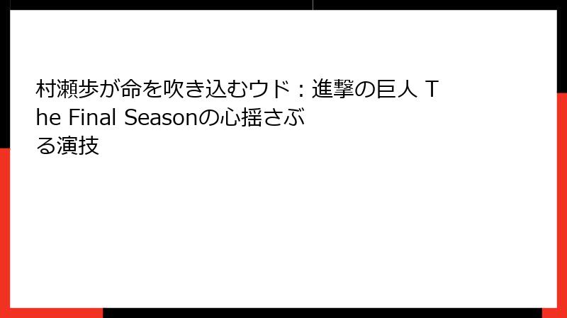 村瀬歩が命を吹き込むウド：進撃の巨人 The Final Seasonの心揺さぶる演技