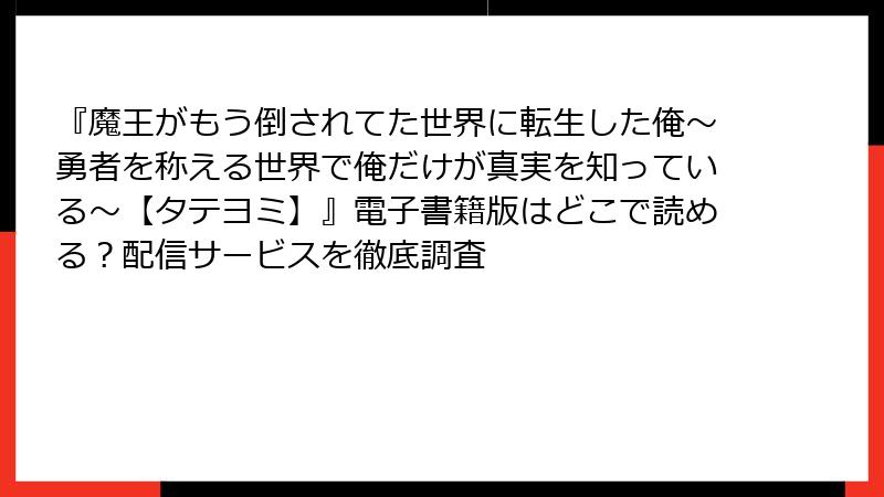 『魔王がもう倒されてた世界に転生した俺~勇者を称える世界で俺だけが真実を知っている~【タテヨミ】』電子書籍版はどこで読める?配信サービスを徹底調査
