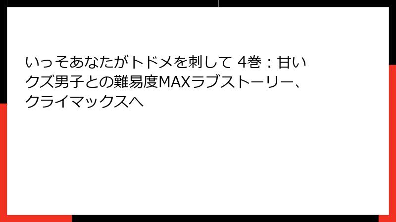 いっそあなたがトドメを刺して 4巻：甘いクズ男子との難易度MAXラブストーリー、クライマックスへ