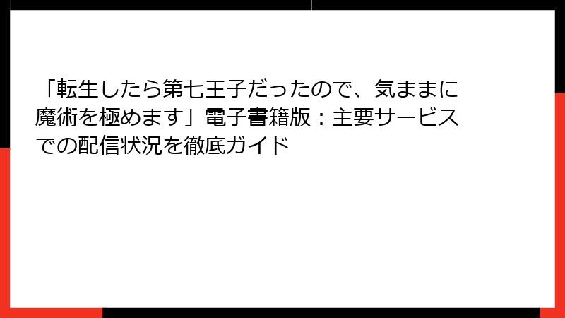 「転生したら第七王子だったので、気ままに魔術を極めます」電子書籍版：主要サービスでの配信状況を徹底ガイド