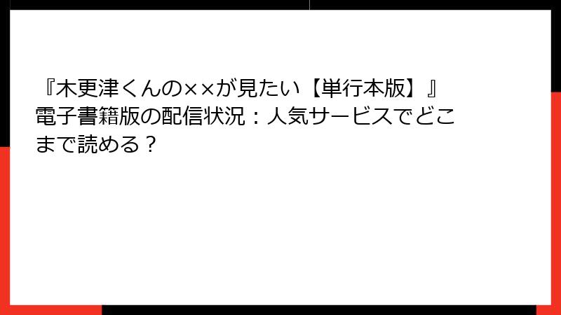 『木更津くんの××が見たい【単行本版】』電子書籍版の配信状況：人気サービスでどこまで読める？