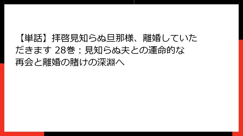 【単話】拝啓見知らぬ旦那様、離婚していただきます 28巻：見知らぬ夫との運命的な再会と離婚の賭けの深淵へ