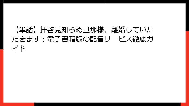 【単話】拝啓見知らぬ旦那様、離婚していただきます：電子書籍版の配信サービス徹底ガイド