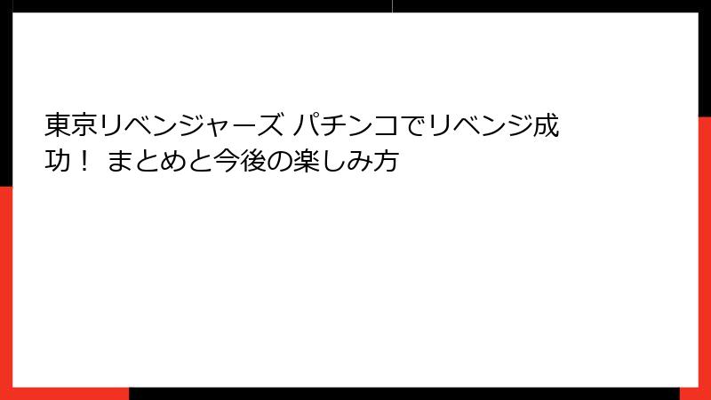 東京リベンジャーズ パチンコでリベンジ成功！ まとめと今後の楽しみ方