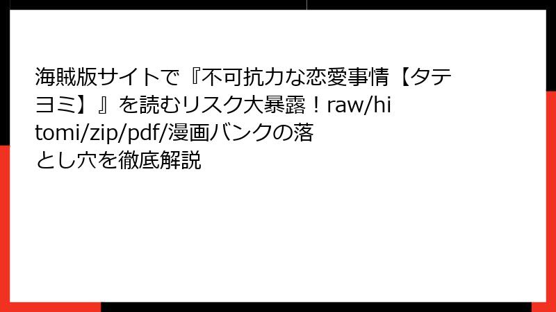 海賊版サイトで『不可抗力な恋愛事情【タテヨミ】』を読むリスク大暴露！raw/hitomi/zip/pdf/漫画バンクの落とし穴を徹底解説