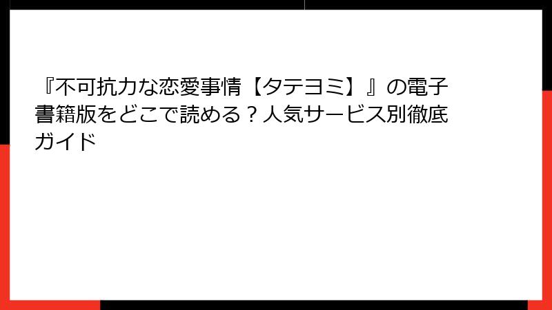 『不可抗力な恋愛事情【タテヨミ】』の電子書籍版をどこで読める？人気サービス別徹底ガイド