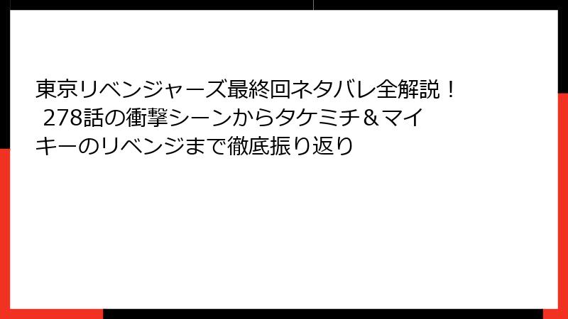 東京リベンジャーズ最終回ネタバレ全解説！ 278話の衝撃シーンからタケミチ＆マイキーのリベンジまで徹底振り返り