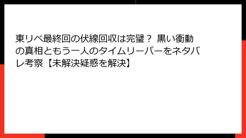 東リベ最終回の伏線回収は完璧？ 黒い衝動の真相ともう一人のタイムリーパーをネタバレ考察【未解決疑惑を解決】