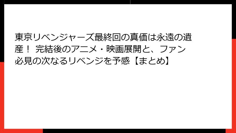 東京リベンジャーズ最終回の真価は永遠の遺産！ 完結後のアニメ・映画展開と、ファン必見の次なるリベンジを予感【まとめ】