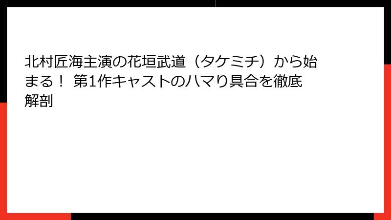 北村匠海主演の花垣武道（タケミチ）から始まる！ 第1作キャストのハマり具合を徹底解剖