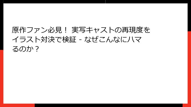 原作ファン必見！ 実写キャストの再現度をイラスト対決で検証 - なぜこんなにハマるのか？