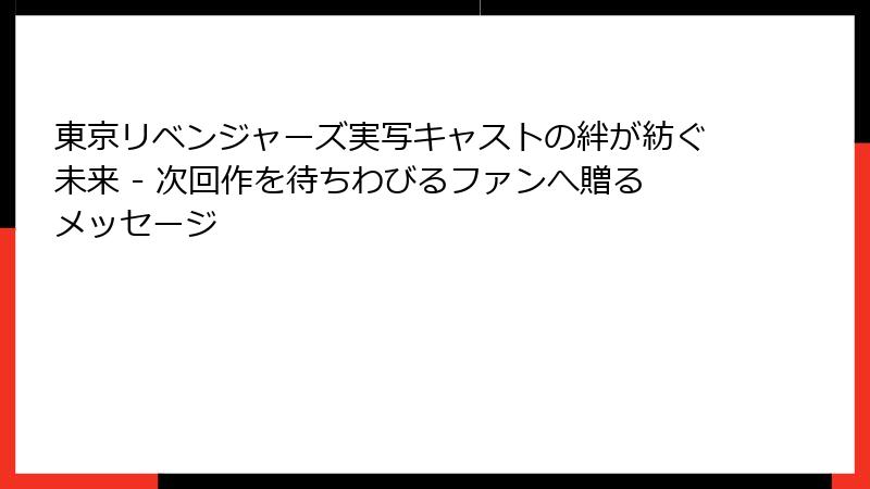 東京リベンジャーズ実写キャストの絆が紡ぐ未来 - 次回作を待ちわびるファンへ贈るメッセージ