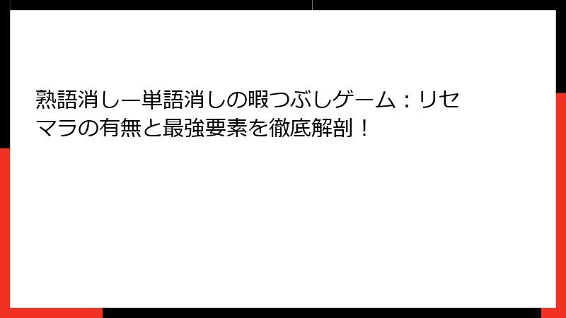 熟語消し—単語消しの暇つぶしゲーム：リセマラの有無と最強要素を徹底解剖！