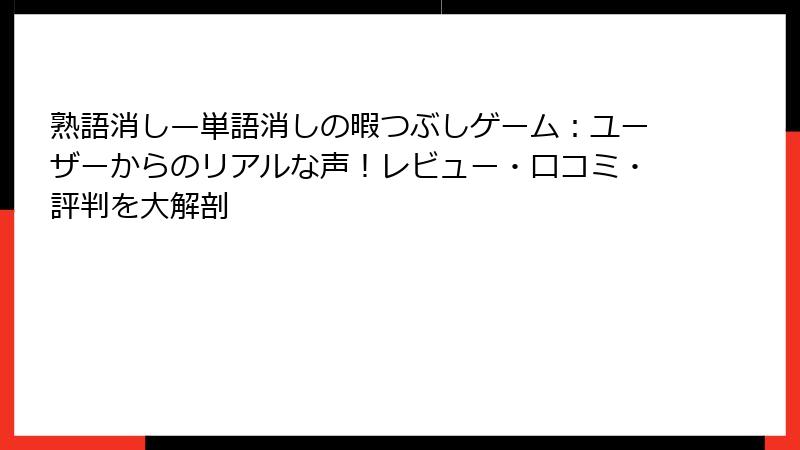熟語消し—単語消しの暇つぶしゲーム：ユーザーからのリアルな声！レビュー・口コミ・評判を大解剖