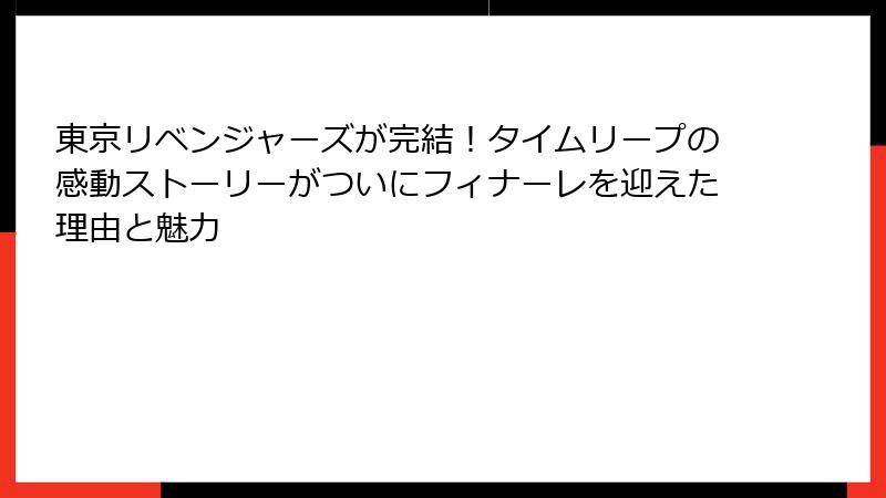 東京リベンジャーズが完結！タイムリープの感動ストーリーがついにフィナーレを迎えた理由と魅力