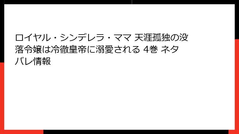 ロイヤル・シンデレラ・ママ 天涯孤独の没落令嬢は冷徹皇帝に溺愛される 4巻 ネタバレ情報