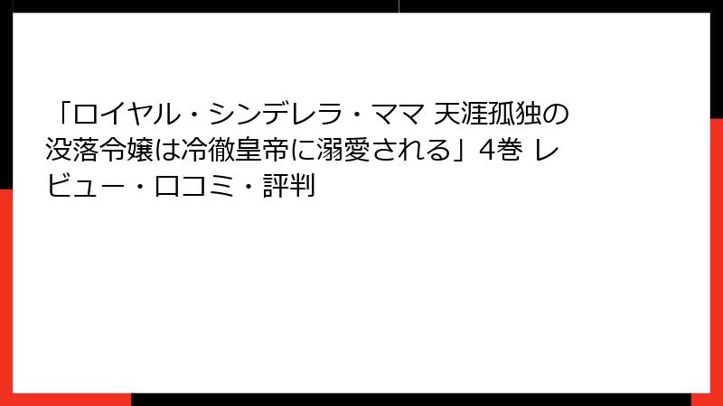 「ロイヤル・シンデレラ・ママ 天涯孤独の没落令嬢は冷徹皇帝に溺愛される」4巻 レビュー・口コミ・評判