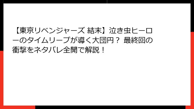 【東京リベンジャーズ 結末】泣き虫ヒーローのタイムリープが導く大団円？ 最終回の衝撃をネタバレ全開で解説！