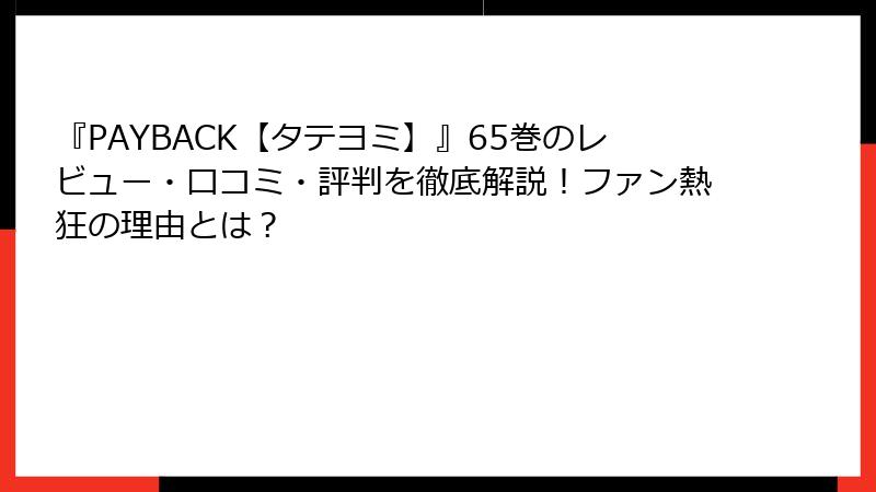 『PAYBACK【タテヨミ】』65巻のレビュー・口コミ・評判を徹底解説!ファン熱狂の理由とは?