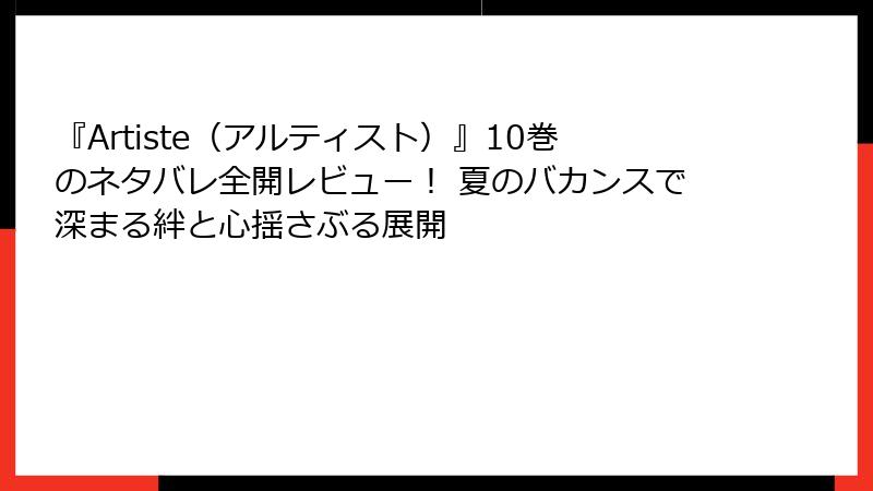 『Artiste（アルティスト）』10巻のネタバレ全開レビュー！ 夏のバカンスで深まる絆と心揺さぶる展開