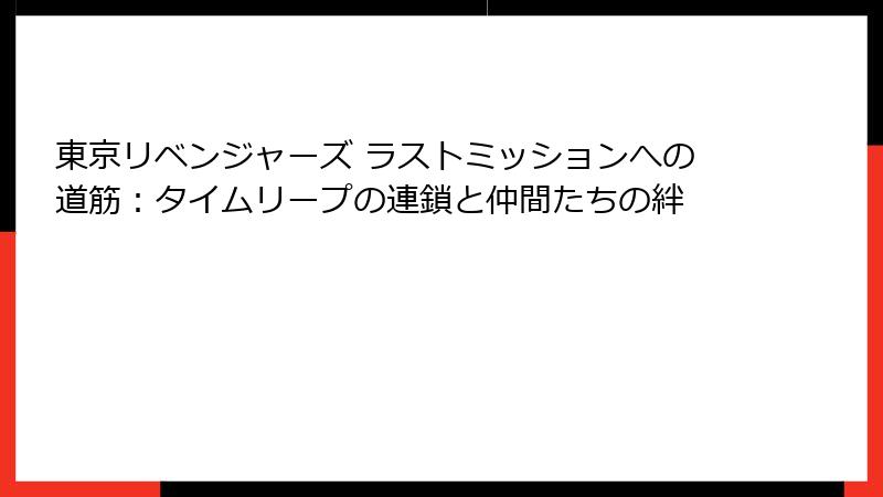 東京リベンジャーズ ラストミッションへの道筋：タイムリープの連鎖と仲間たちの絆