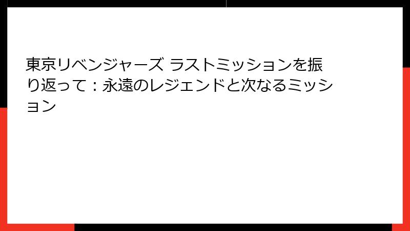 東京リベンジャーズ ラストミッションを振り返って：永遠のレジェンドと次なるミッション