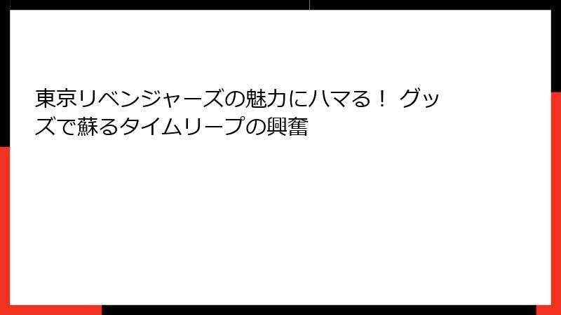 東京リベンジャーズの魅力にハマる！ グッズで蘇るタイムリープの興奮