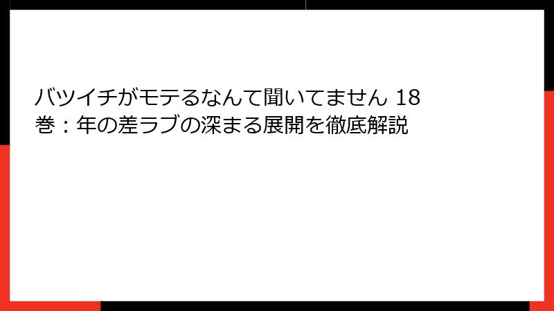 バツイチがモテるなんて聞いてません 18巻：年の差ラブの深まる展開を徹底解説