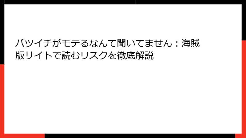 バツイチがモテるなんて聞いてません：海賊版サイトで読むリスクを徹底解説