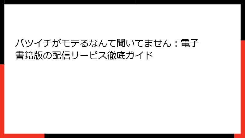 バツイチがモテるなんて聞いてません：電子書籍版の配信サービス徹底ガイド